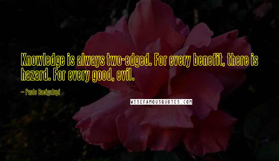 Paolo Bacigalupi Quotes: Knowledge is always two-edged. For every benefit, there is hazard. For every good, evil.