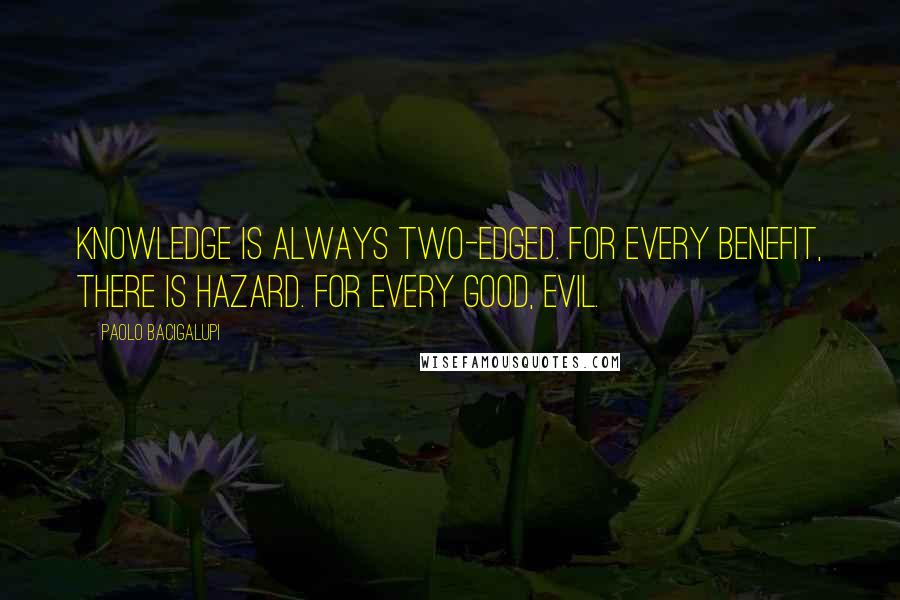 Paolo Bacigalupi Quotes: Knowledge is always two-edged. For every benefit, there is hazard. For every good, evil.