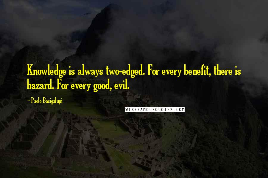 Paolo Bacigalupi Quotes: Knowledge is always two-edged. For every benefit, there is hazard. For every good, evil.