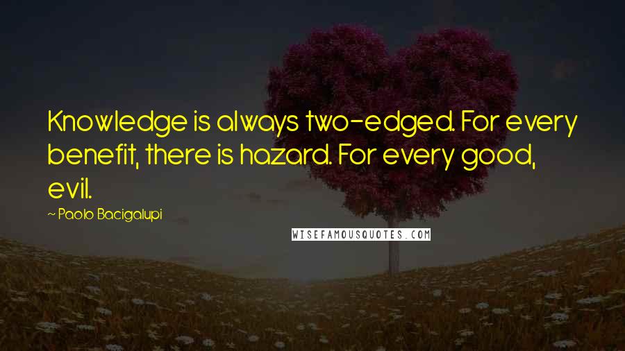 Paolo Bacigalupi Quotes: Knowledge is always two-edged. For every benefit, there is hazard. For every good, evil.