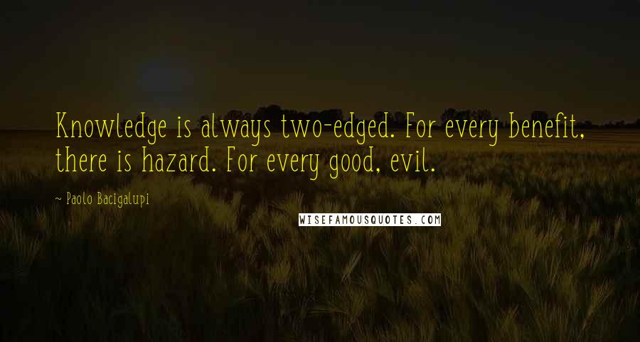 Paolo Bacigalupi Quotes: Knowledge is always two-edged. For every benefit, there is hazard. For every good, evil.