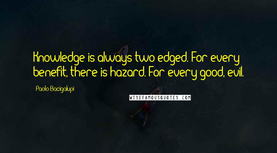 Paolo Bacigalupi Quotes: Knowledge is always two-edged. For every benefit, there is hazard. For every good, evil.