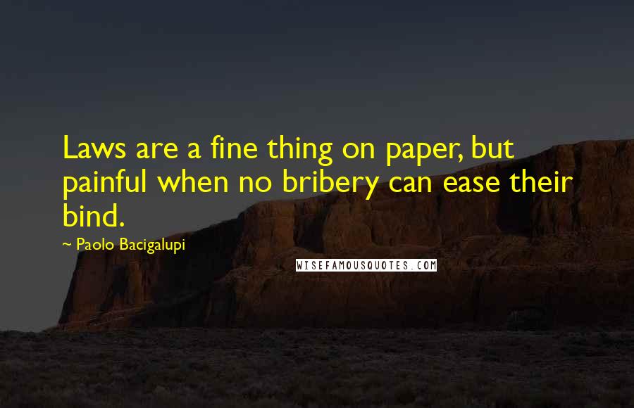 Paolo Bacigalupi Quotes: Laws are a fine thing on paper, but painful when no bribery can ease their bind.