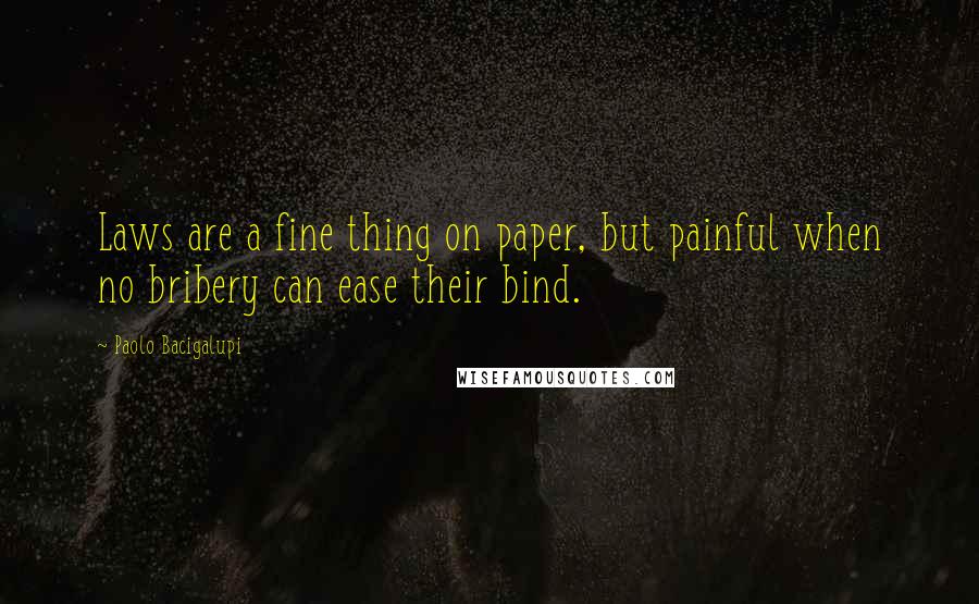 Paolo Bacigalupi Quotes: Laws are a fine thing on paper, but painful when no bribery can ease their bind.