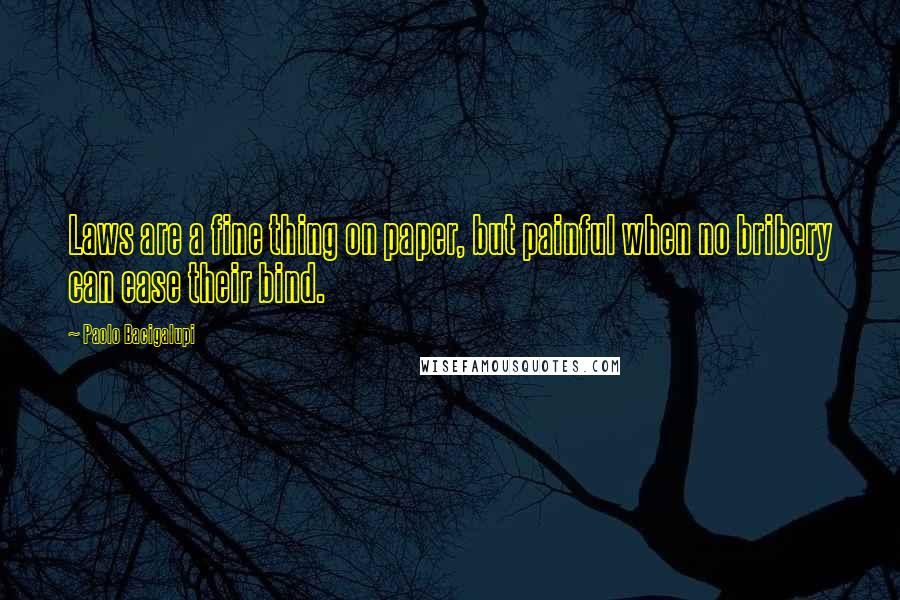 Paolo Bacigalupi Quotes: Laws are a fine thing on paper, but painful when no bribery can ease their bind.