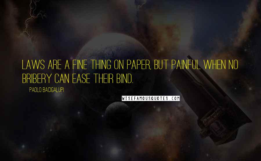 Paolo Bacigalupi Quotes: Laws are a fine thing on paper, but painful when no bribery can ease their bind.