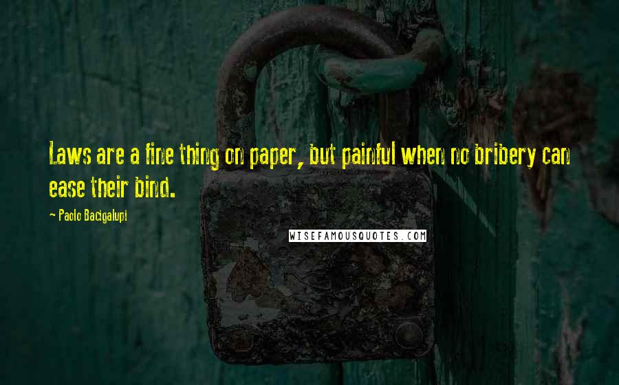 Paolo Bacigalupi Quotes: Laws are a fine thing on paper, but painful when no bribery can ease their bind.