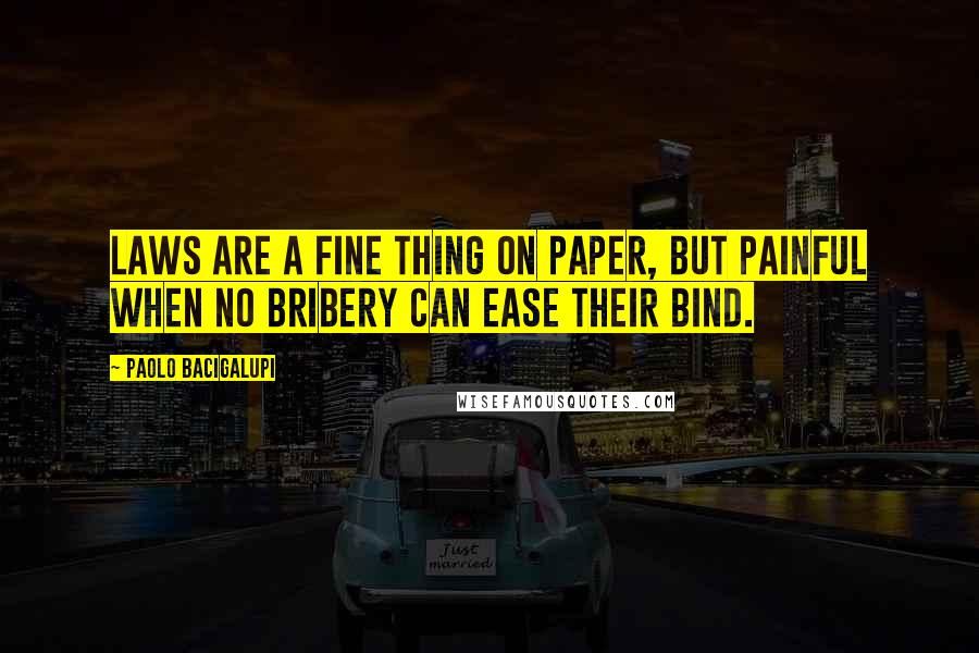 Paolo Bacigalupi Quotes: Laws are a fine thing on paper, but painful when no bribery can ease their bind.