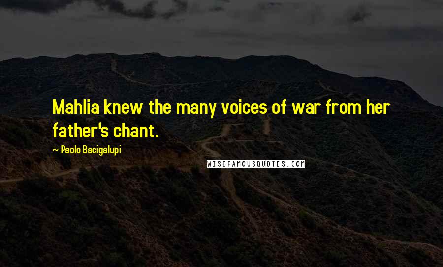 Paolo Bacigalupi Quotes: Mahlia knew the many voices of war from her father's chant.