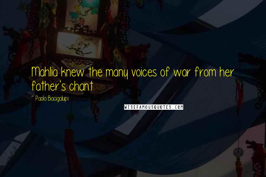 Paolo Bacigalupi Quotes: Mahlia knew the many voices of war from her father's chant.