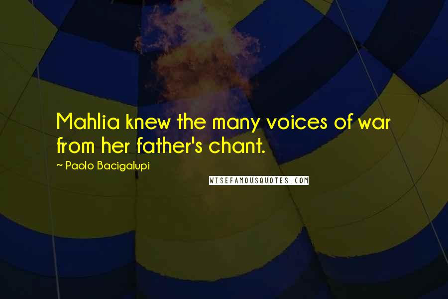 Paolo Bacigalupi Quotes: Mahlia knew the many voices of war from her father's chant.