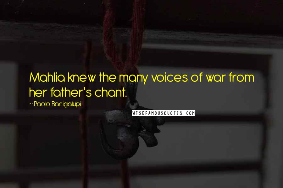 Paolo Bacigalupi Quotes: Mahlia knew the many voices of war from her father's chant.