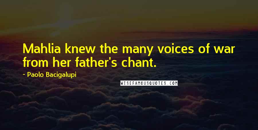 Paolo Bacigalupi Quotes: Mahlia knew the many voices of war from her father's chant.