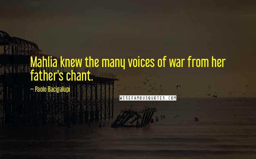 Paolo Bacigalupi Quotes: Mahlia knew the many voices of war from her father's chant.