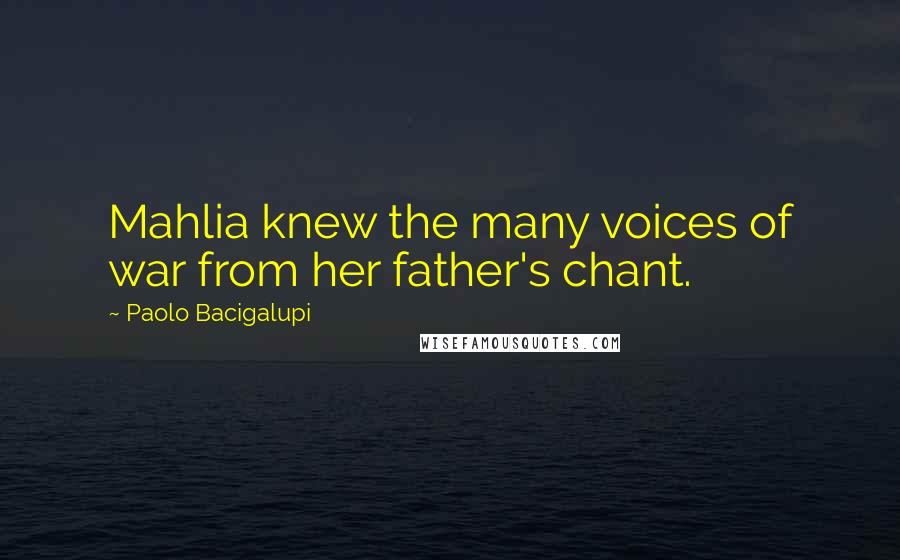 Paolo Bacigalupi Quotes: Mahlia knew the many voices of war from her father's chant.