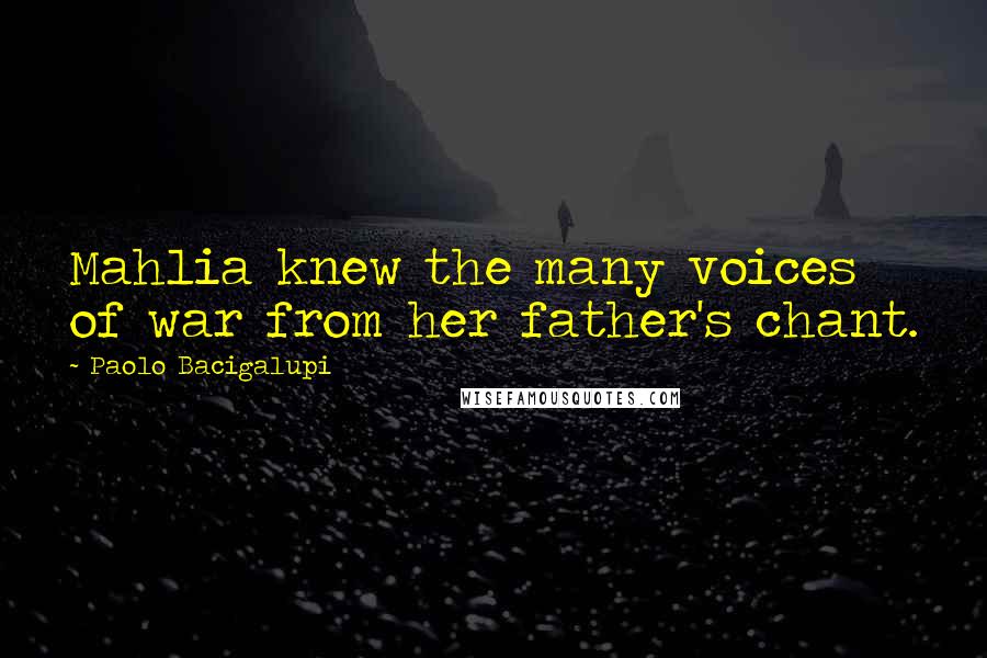 Paolo Bacigalupi Quotes: Mahlia knew the many voices of war from her father's chant.