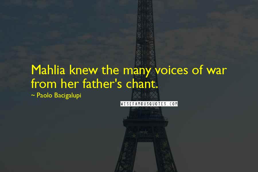 Paolo Bacigalupi Quotes: Mahlia knew the many voices of war from her father's chant.