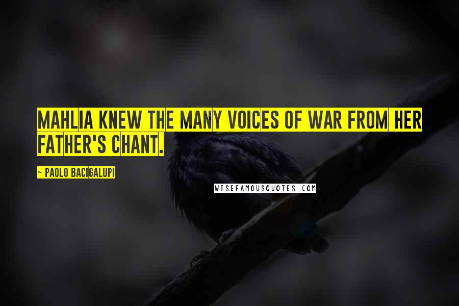 Paolo Bacigalupi Quotes: Mahlia knew the many voices of war from her father's chant.