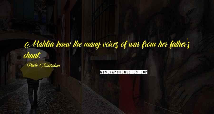 Paolo Bacigalupi Quotes: Mahlia knew the many voices of war from her father's chant.