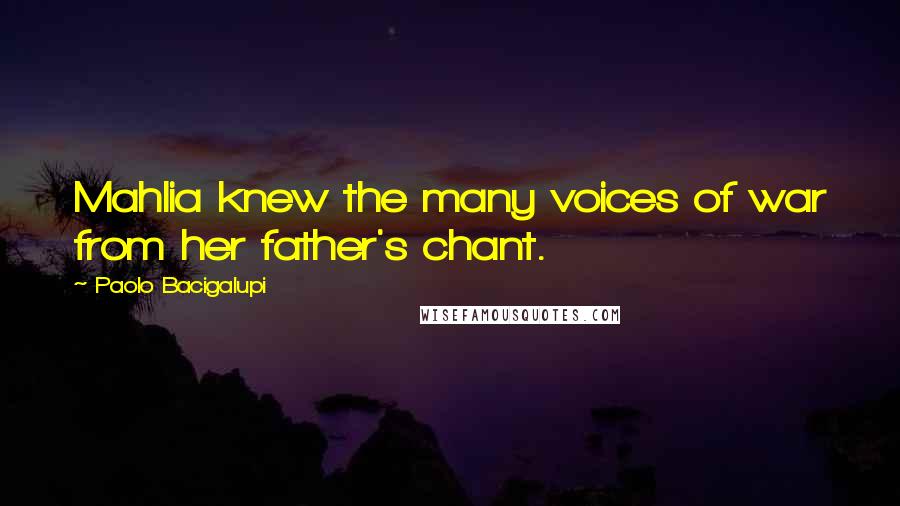 Paolo Bacigalupi Quotes: Mahlia knew the many voices of war from her father's chant.