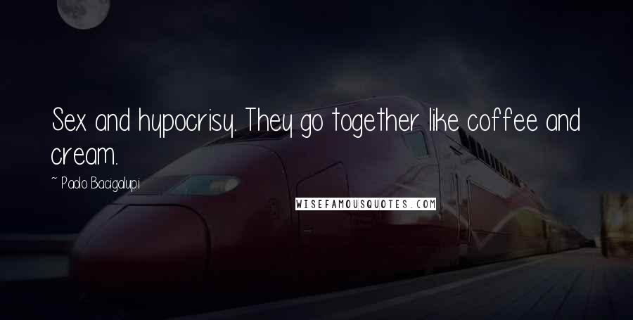 Paolo Bacigalupi Quotes: Sex and hypocrisy. They go together like coffee and cream.