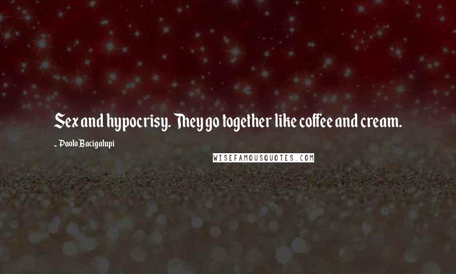 Paolo Bacigalupi Quotes: Sex and hypocrisy. They go together like coffee and cream.