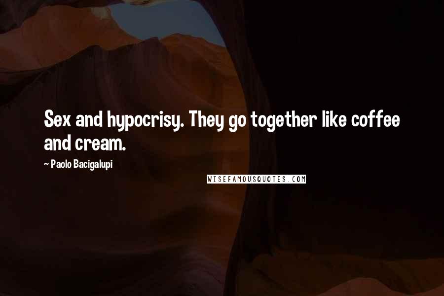 Paolo Bacigalupi Quotes: Sex and hypocrisy. They go together like coffee and cream.
