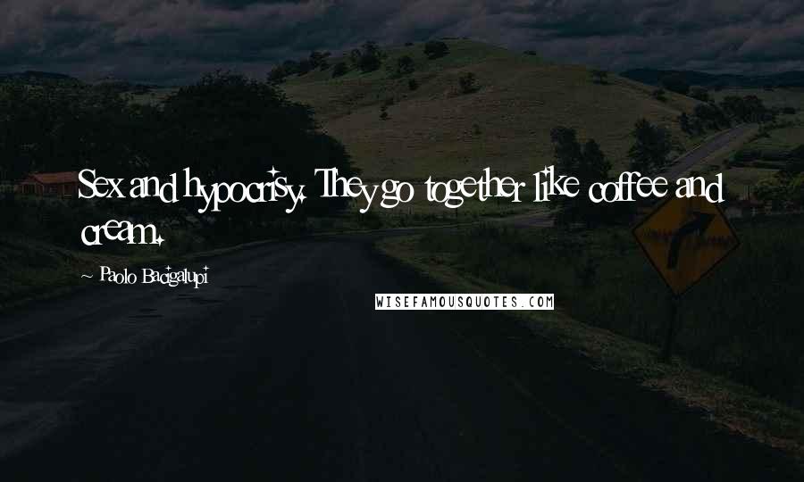 Paolo Bacigalupi Quotes: Sex and hypocrisy. They go together like coffee and cream.