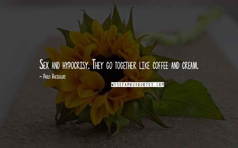 Paolo Bacigalupi Quotes: Sex and hypocrisy. They go together like coffee and cream.
