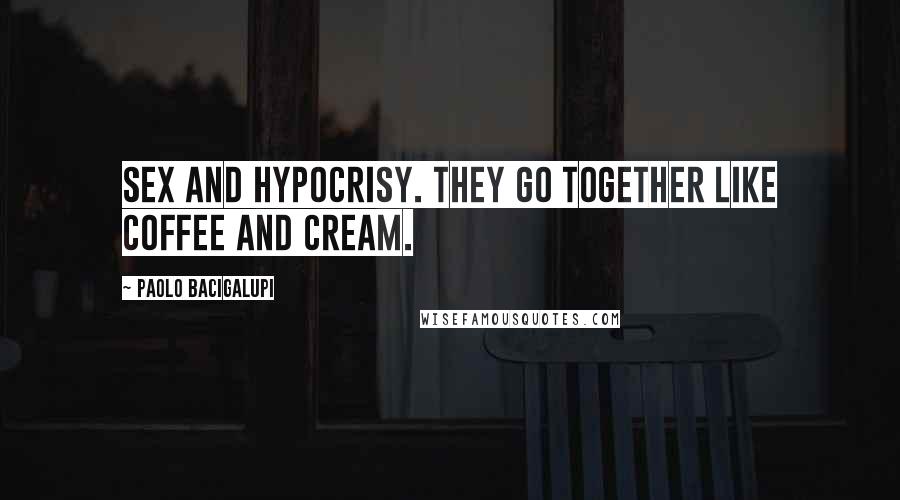 Paolo Bacigalupi Quotes: Sex and hypocrisy. They go together like coffee and cream.