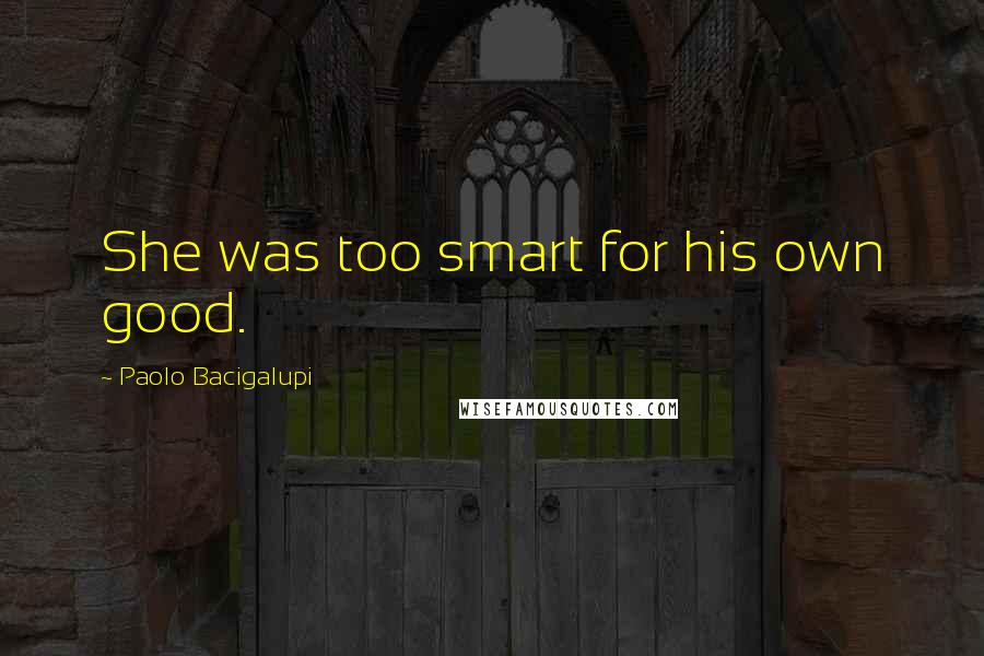 Paolo Bacigalupi Quotes: She was too smart for his own good.