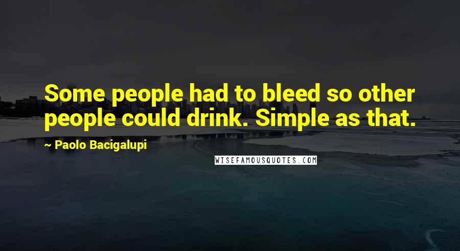 Paolo Bacigalupi Quotes: Some people had to bleed so other people could drink. Simple as that.