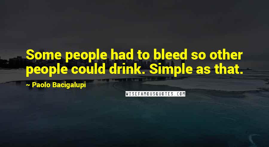 Paolo Bacigalupi Quotes: Some people had to bleed so other people could drink. Simple as that.