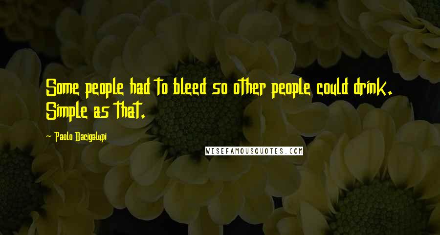 Paolo Bacigalupi Quotes: Some people had to bleed so other people could drink. Simple as that.