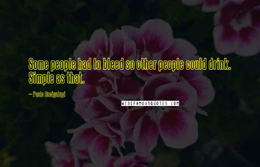 Paolo Bacigalupi Quotes: Some people had to bleed so other people could drink. Simple as that.