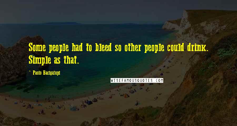 Paolo Bacigalupi Quotes: Some people had to bleed so other people could drink. Simple as that.