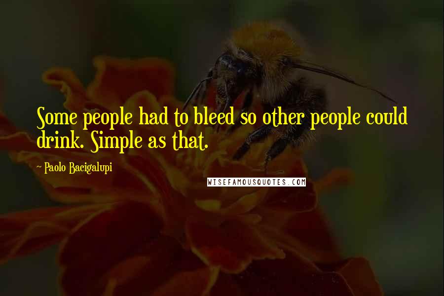 Paolo Bacigalupi Quotes: Some people had to bleed so other people could drink. Simple as that.