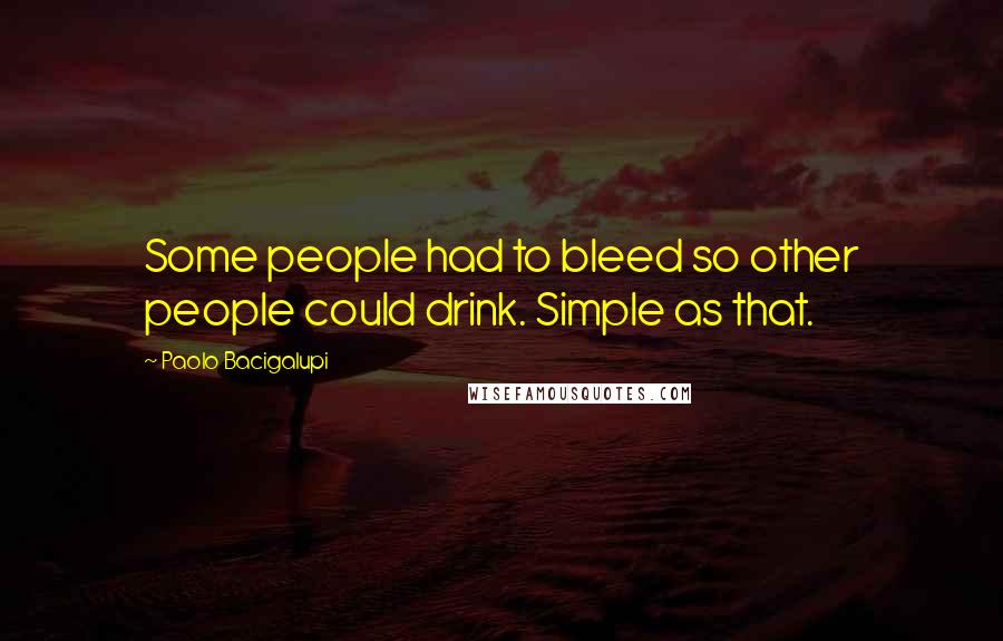 Paolo Bacigalupi Quotes: Some people had to bleed so other people could drink. Simple as that.