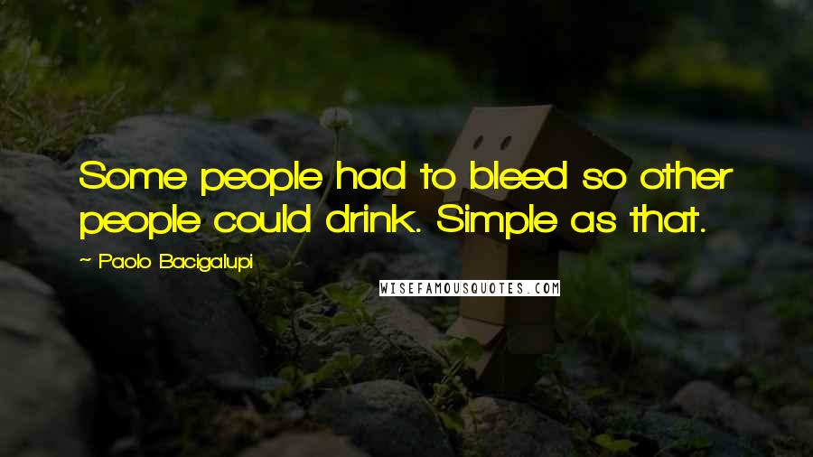 Paolo Bacigalupi Quotes: Some people had to bleed so other people could drink. Simple as that.