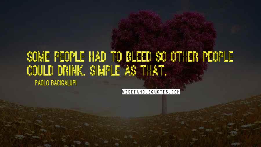 Paolo Bacigalupi Quotes: Some people had to bleed so other people could drink. Simple as that.