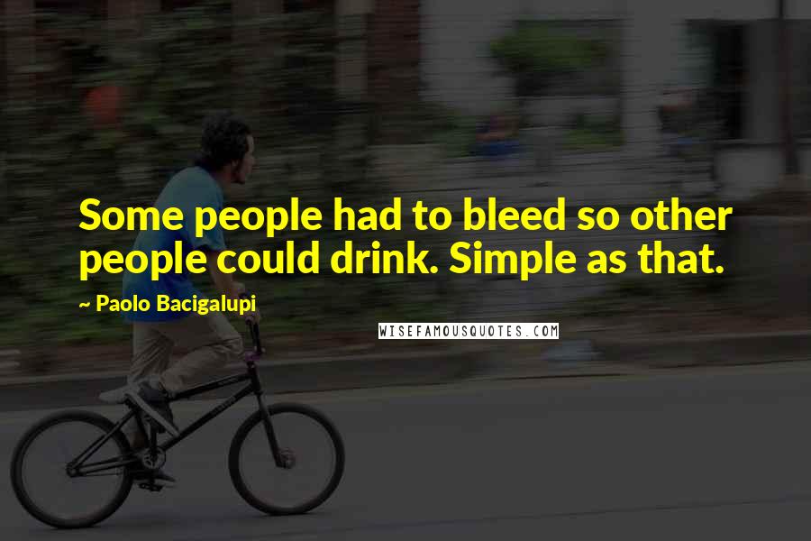 Paolo Bacigalupi Quotes: Some people had to bleed so other people could drink. Simple as that.