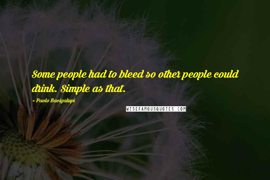 Paolo Bacigalupi Quotes: Some people had to bleed so other people could drink. Simple as that.
