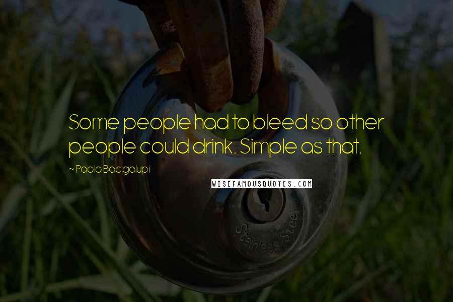 Paolo Bacigalupi Quotes: Some people had to bleed so other people could drink. Simple as that.