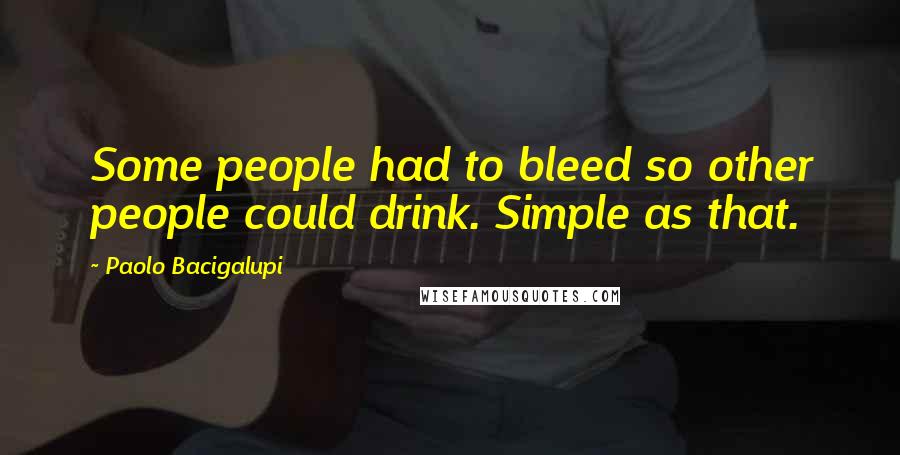 Paolo Bacigalupi Quotes: Some people had to bleed so other people could drink. Simple as that.