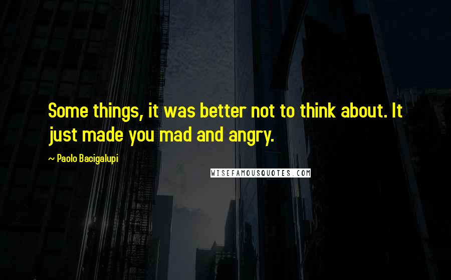 Paolo Bacigalupi Quotes: Some things, it was better not to think about. It just made you mad and angry.