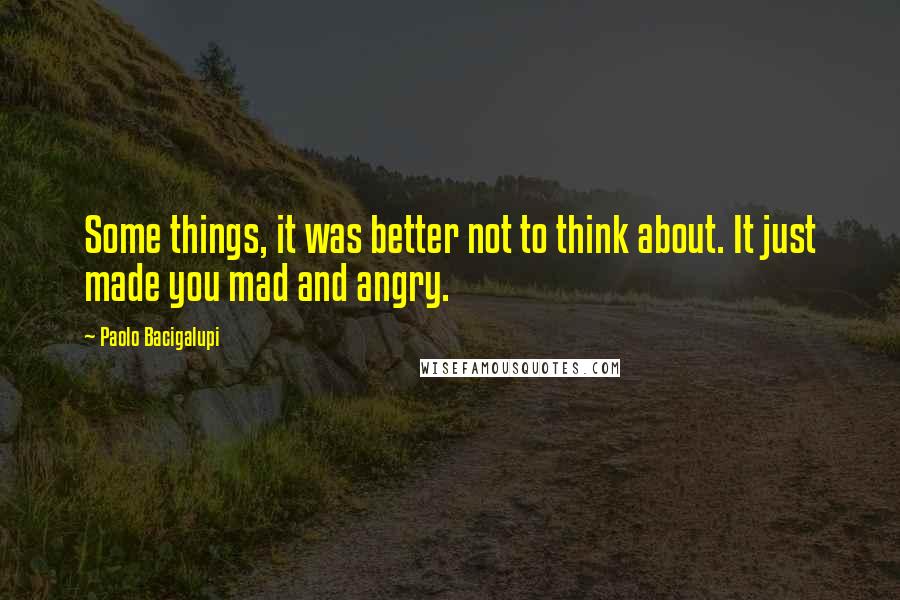 Paolo Bacigalupi Quotes: Some things, it was better not to think about. It just made you mad and angry.