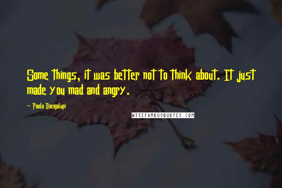 Paolo Bacigalupi Quotes: Some things, it was better not to think about. It just made you mad and angry.