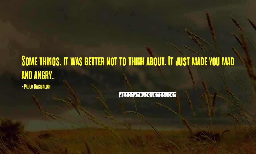 Paolo Bacigalupi Quotes: Some things, it was better not to think about. It just made you mad and angry.