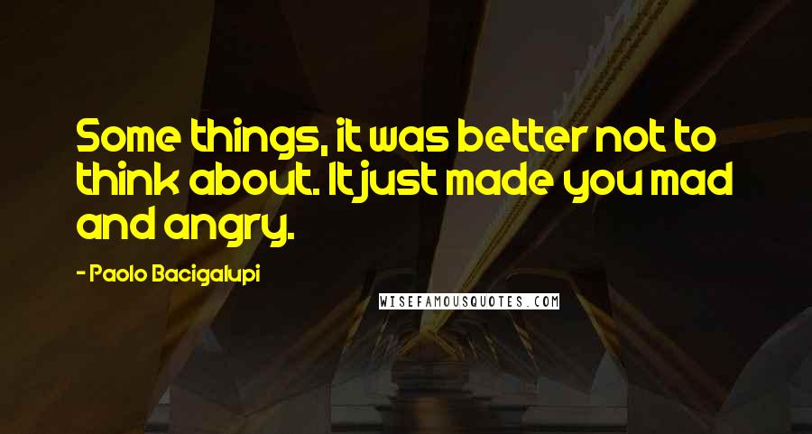 Paolo Bacigalupi Quotes: Some things, it was better not to think about. It just made you mad and angry.