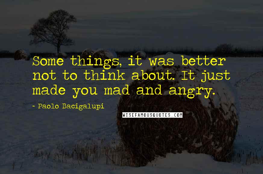 Paolo Bacigalupi Quotes: Some things, it was better not to think about. It just made you mad and angry.